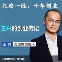【能量加油】第四辑--九败一胜：美团创始人王兴创业十年（完结）
